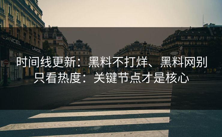 时间线更新：黑料不打烊、黑料网别只看热度：关键节点才是核心