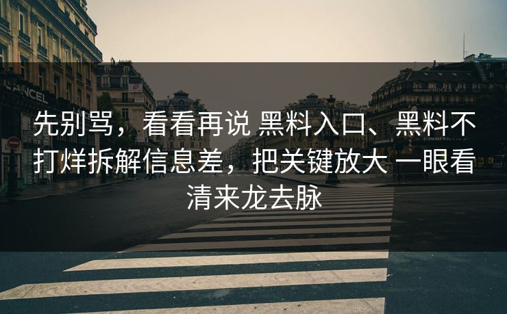 先别骂，看看再说 黑料入口、黑料不打烊拆解信息差，把关键放大 一眼看清来龙去脉