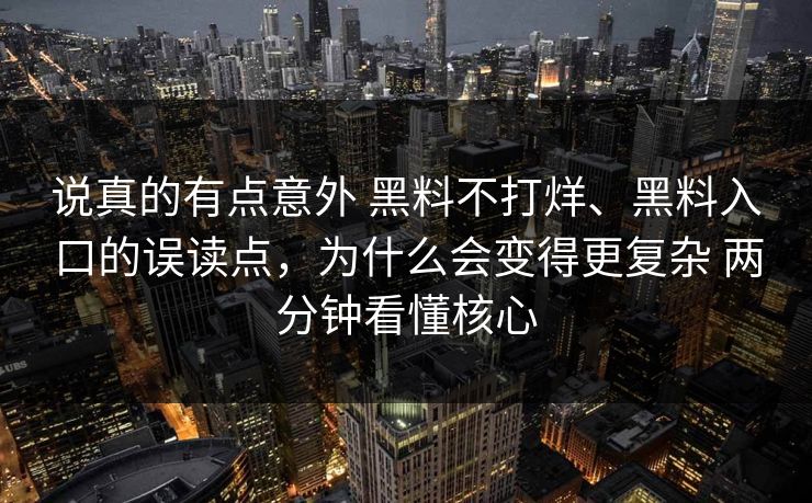 说真的有点意外 黑料不打烊、黑料入口的误读点，为什么会变得更复杂 两分钟看懂核心