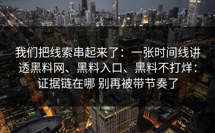我们把线索串起来了：一张时间线讲透黑料网、黑料入口、黑料不打烊：证据链在哪 别再被带节奏了