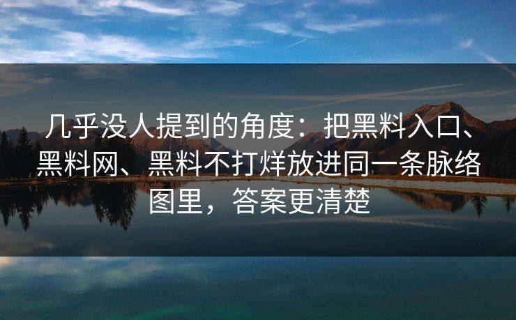 几乎没人提到的角度：把黑料入口、黑料网、黑料不打烊放进同一条脉络图里，答案更清楚