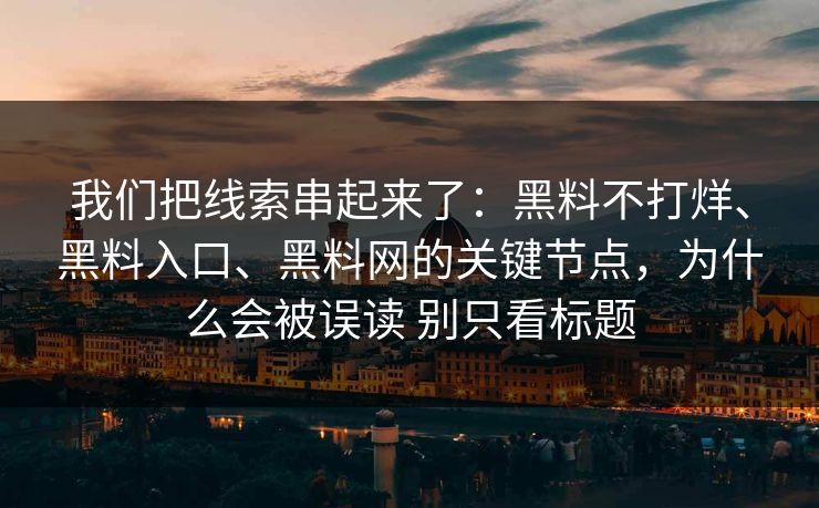 我们把线索串起来了：黑料不打烊、黑料入口、黑料网的关键节点，为什么会被误读 别只看标题