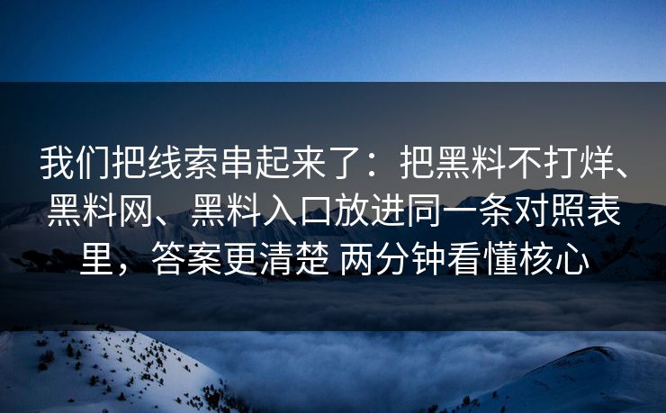 我们把线索串起来了：把黑料不打烊、黑料网、黑料入口放进同一条对照表里，答案更清楚 两分钟看懂核心