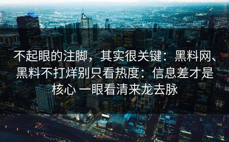 不起眼的注脚，其实很关键：黑料网、黑料不打烊别只看热度：信息差才是核心 一眼看清来龙去脉