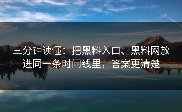 三分钟读懂：把黑料入口、黑料网放进同一条时间线里，答案更清楚