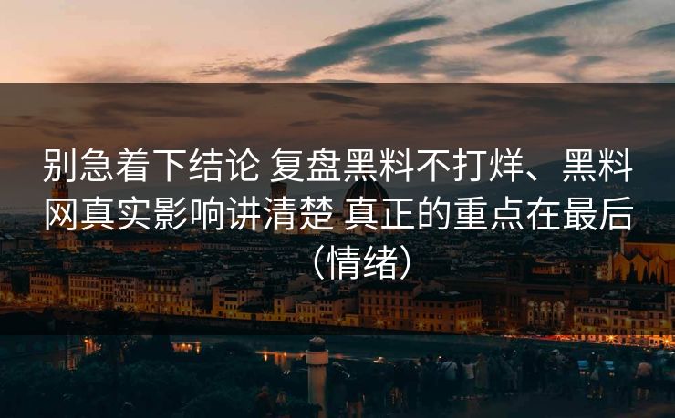 别急着下结论 复盘黑料不打烊、黑料网真实影响讲清楚 真正的重点在最后（情绪）