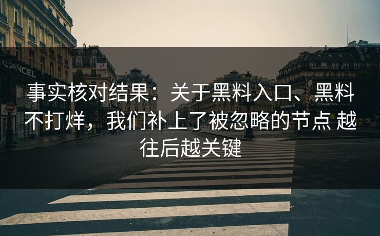 事实核对结果：关于黑料入口、黑料不打烊，我们补上了被忽略的节点 越往后越关键