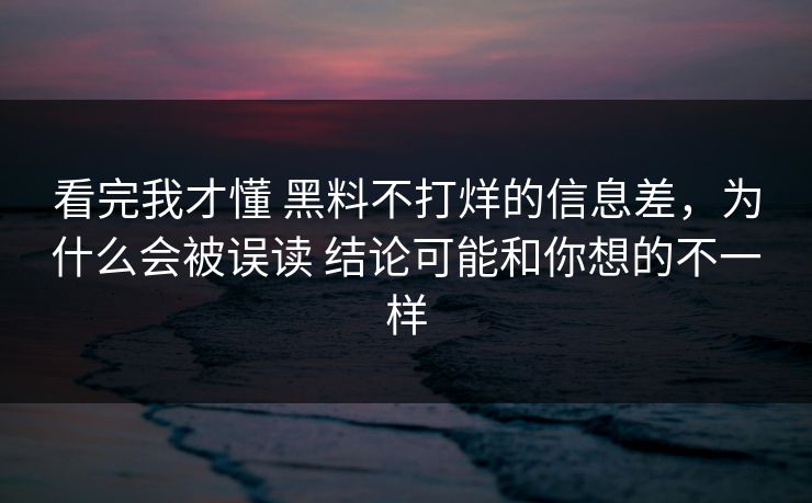 看完我才懂 黑料不打烊的信息差，为什么会被误读 结论可能和你想的不一样