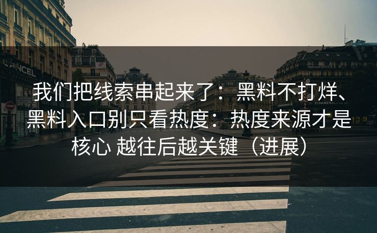 我们把线索串起来了：黑料不打烊、黑料入口别只看热度：热度来源才是核心 越往后越关键（进展）