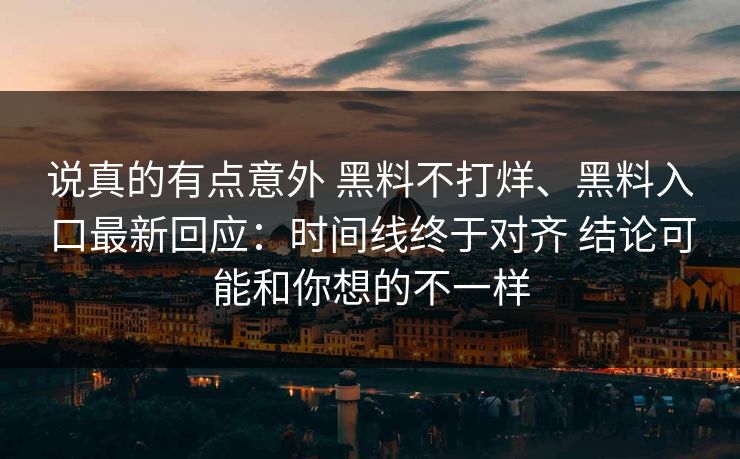 说真的有点意外 黑料不打烊、黑料入口最新回应：时间线终于对齐 结论可能和你想的不一样