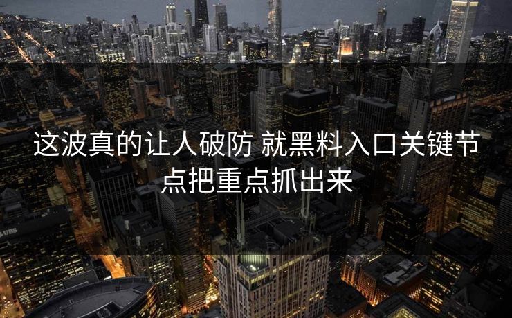 这波真的让人破防 就黑料入口关键节点把重点抓出来
