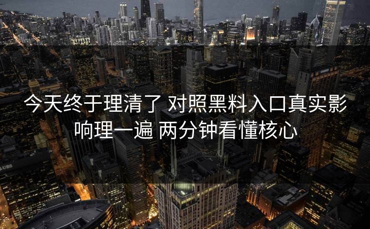 今天终于理清了 对照黑料入口真实影响理一遍 两分钟看懂核心