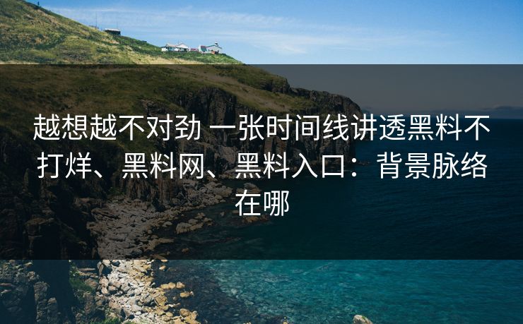 越想越不对劲 一张时间线讲透黑料不打烊、黑料网、黑料入口：背景脉络在哪