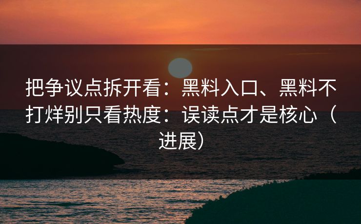 把争议点拆开看：黑料入口、黑料不打烊别只看热度：误读点才是核心（进展）