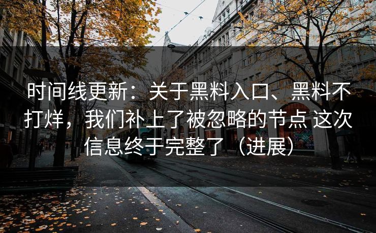 时间线更新：关于黑料入口、黑料不打烊，我们补上了被忽略的节点 这次信息终于完整了（进展）