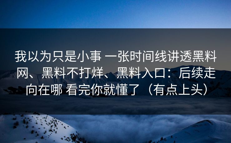 我以为只是小事 一张时间线讲透黑料网、黑料不打烊、黑料入口：后续走向在哪 看完你就懂了（有点上头）