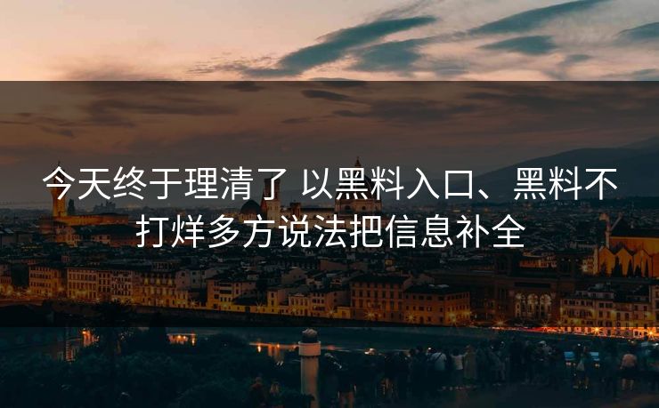 今天终于理清了 以黑料入口、黑料不打烊多方说法把信息补全