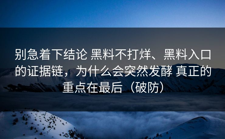 别急着下结论 黑料不打烊、黑料入口的证据链，为什么会突然发酵 真正的重点在最后（破防）