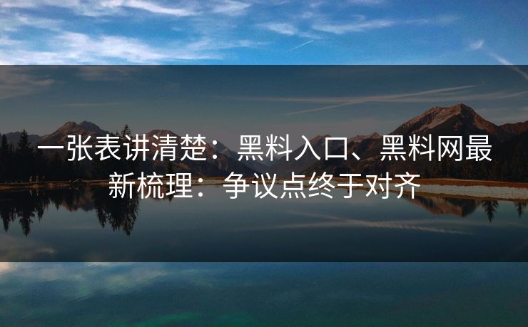 一张表讲清楚：黑料入口、黑料网最新梳理：争议点终于对齐