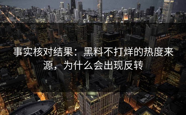 事实核对结果：黑料不打烊的热度来源，为什么会出现反转