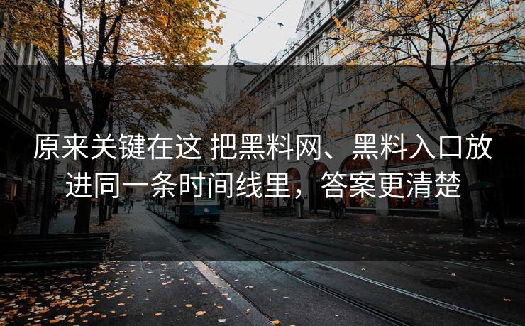原来关键在这 把黑料网、黑料入口放进同一条时间线里,答案更清楚 原来关键在这 把黑料网、黑料入口放进同一条时间线里,答案更清楚