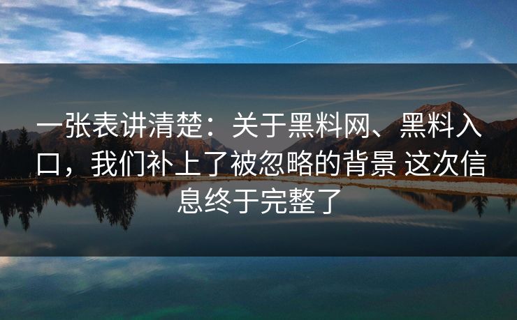 一张表讲清楚:关于黑料网、黑料入口,我们补上了被忽略的背景 这次信息终于完整了 一张表讲清楚:关于黑料网、黑料入口,我们补上了被忽略的背景 这次信息终于完整了