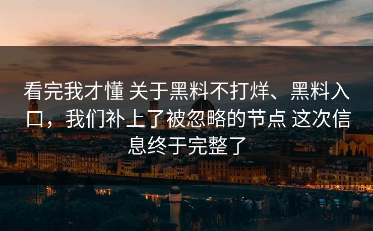 看完我才懂 关于黑料不打烊、黑料入口,我们补上了被忽略的节点 这次信息终于完整了 看完我才懂 关于黑料不打烊、黑料入口,我们补上了被忽略的节点 这次信息终于完整了