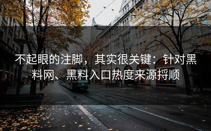 不起眼的注脚,其实很关键:针对黑料网、黑料入口热度来源捋顺 不起眼的注脚,其实很关键:针对黑料网、黑料入口热度来源捋顺
