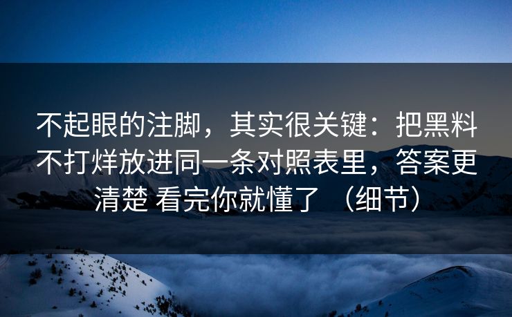 不起眼的注脚，其实很关键：把黑料不打烊放进同一条对照表里，答案更清楚 看完你就懂了 （细节）