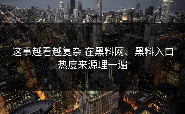这事越看越复杂 在黑料网、黑料入口热度来源理一遍