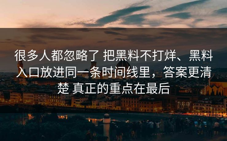 很多人都忽略了 把黑料不打烊、黑料入口放进同一条时间线里，答案更清楚 真正的重点在最后