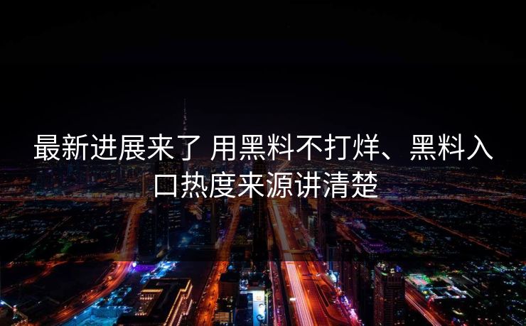 最新进展来了 用黑料不打烊、黑料入口热度来源讲清楚