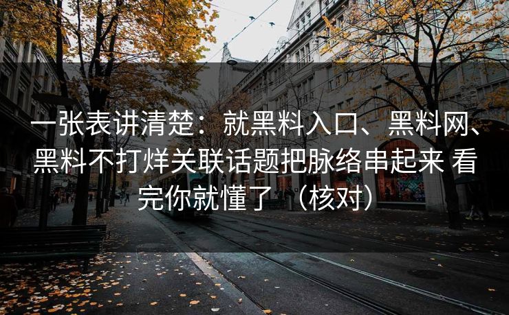 一张表讲清楚：就黑料入口、黑料网、黑料不打烊关联话题把脉络串起来 看完你就懂了 （核对）
