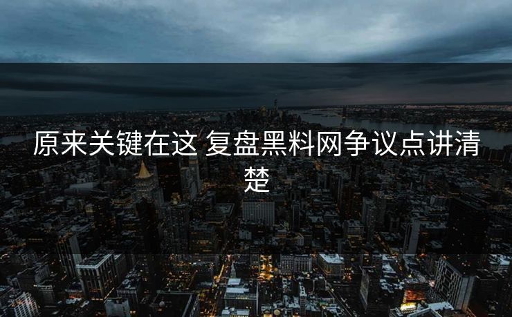 原来关键在这 复盘黑料网争议点讲清楚