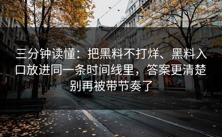 三分钟读懂：把黑料不打烊、黑料入口放进同一条时间线里，答案更清楚 别再被带节奏了