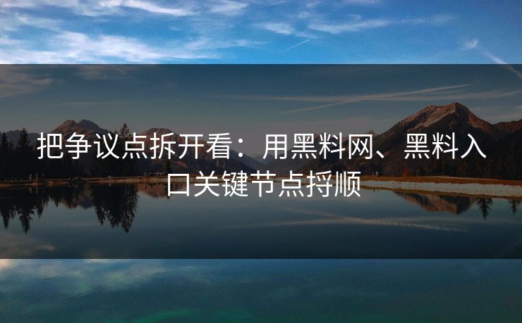 把争议点拆开看：用黑料网、黑料入口关键节点捋顺