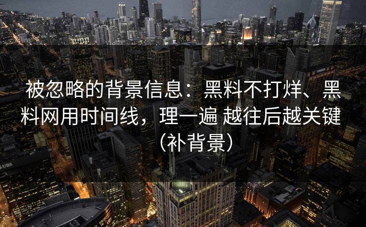 被忽略的背景信息：黑料不打烊、黑料网用时间线，理一遍 越往后越关键 （补背景）