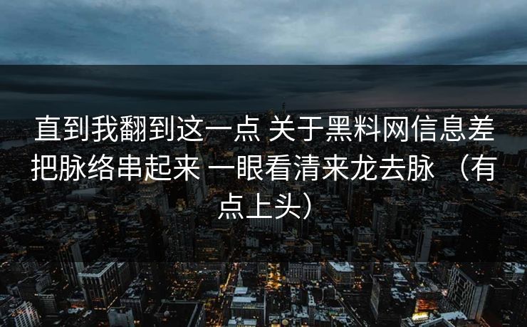 直到我翻到这一点 关于黑料网信息差把脉络串起来 一眼看清来龙去脉 （有点上头）